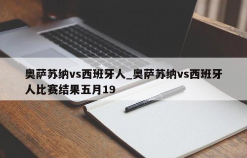 奥萨苏纳vs西班牙人_奥萨苏纳vs西班牙人比赛结果五月19