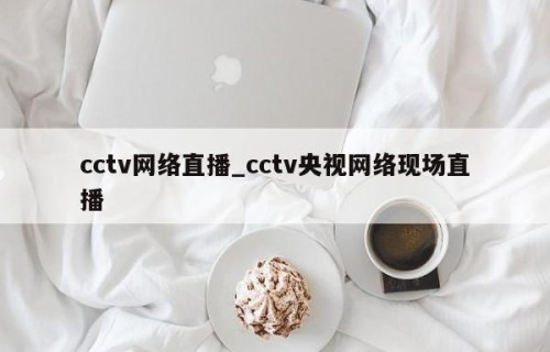 cctv网络直播_cctv央视网络现场直播