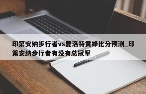 印第安纳步行者vs夏洛特黄蜂比分预测_印第安纳步行者有没有总冠军