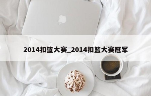 2014扣篮大赛_2014扣篮大赛冠军
