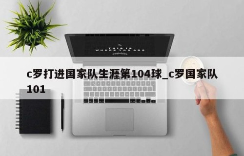 c罗打进国家队生涯第104球_c罗国家队101