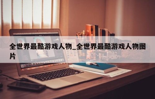 全世界最酷游戏人物_全世界最酷游戏人物图片