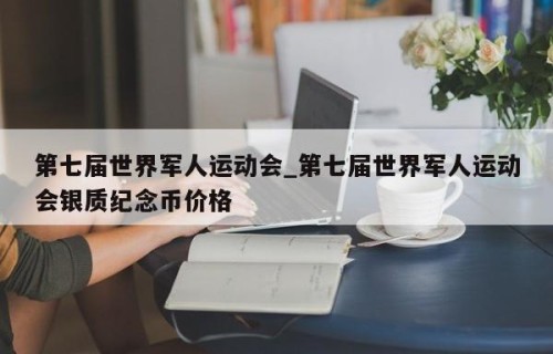 第七届世界军人运动会_第七届世界军人运动会银质纪念币价格