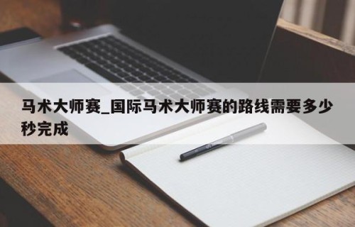 马术大师赛_国际马术大师赛的路线需要多少秒完成