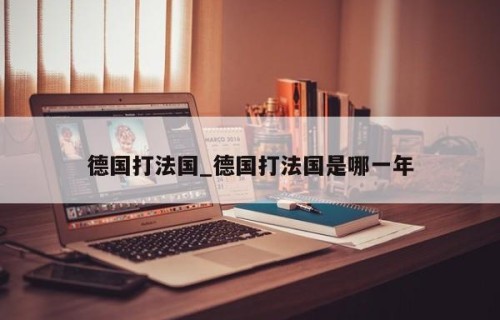 德国打法国_德国打法国是哪一年