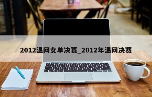 2012温网女单决赛_2012年温网决赛