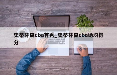 史蒂芬森cba首秀_史蒂芬森cba场均得分