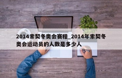2014索契冬奥会赛程_2014年索契冬奥会运动员的人数是多少人