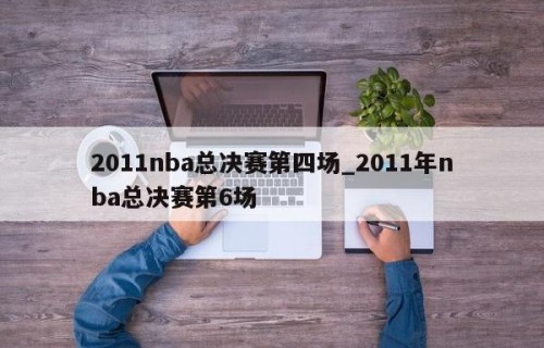 2011nba总决赛第四场_2011年nba总决赛第6场