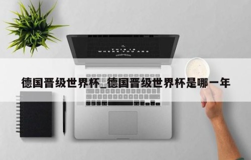 德国晋级世界杯_德国晋级世界杯是哪一年