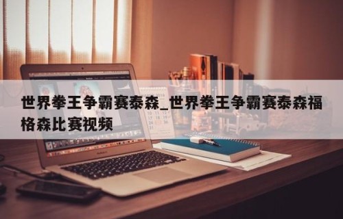 世界拳王争霸赛泰森_世界拳王争霸赛泰森福格森比赛视频