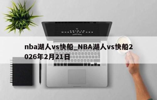 nba湖人vs快船_NBA湖人vs快船2026年2月21日