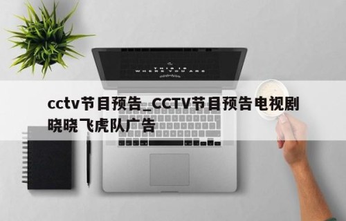 cctv节目预告_CCTV节目预告电视剧晓晓飞虎队广告