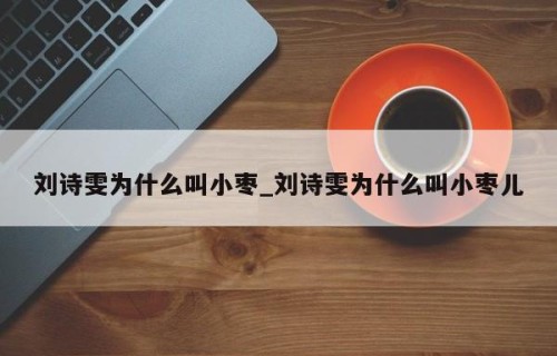 刘诗雯为什么叫小枣_刘诗雯为什么叫小枣儿