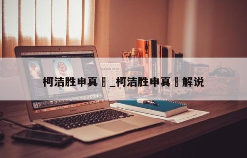柯洁胜申真谞_柯洁胜申真谞解说