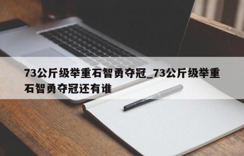73公斤级举重石智勇夺冠_73公斤级举重石智勇夺冠还有谁