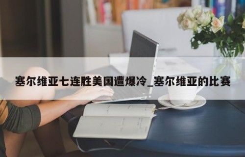 塞尔维亚七连胜美国遭爆冷_塞尔维亚的比赛