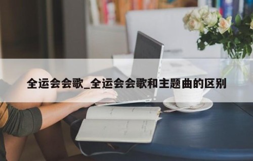 全运会会歌_全运会会歌和主题曲的区别