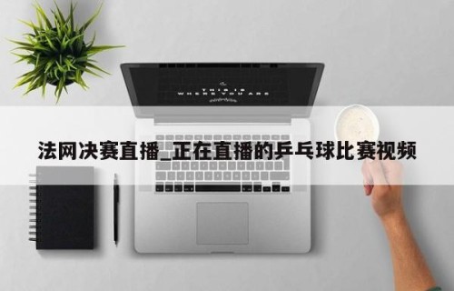 法网决赛直播_正在直播的乒乓球比赛视频