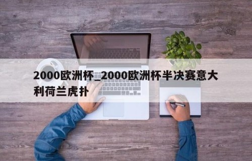 2000欧洲杯_2000欧洲杯半决赛意大利荷兰虎扑