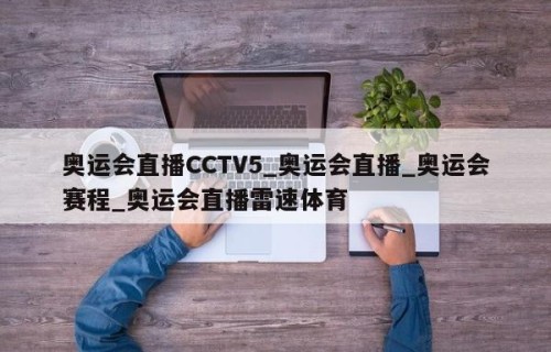 奥运会直播CCTV5_奥运会直播_奥运会赛程_奥运会直播雷速体育