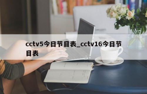 cctv5今日节目表_cctv16今日节目表