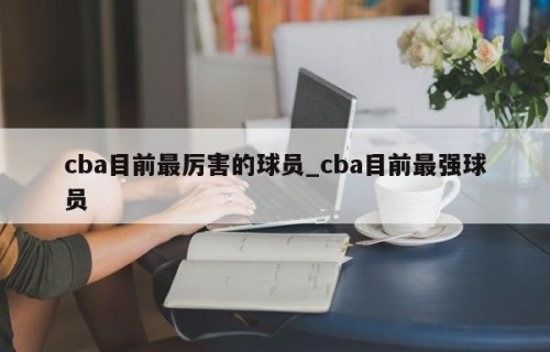 cba目前最厉害的球员_cba目前最强球员
