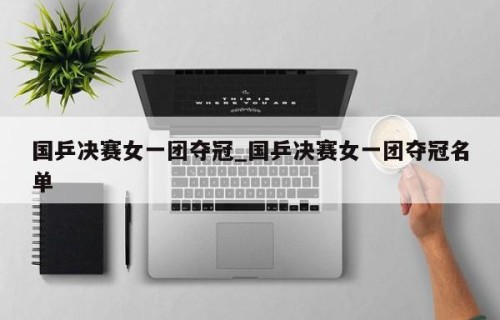 国乒决赛女一团夺冠_国乒决赛女一团夺冠名单
