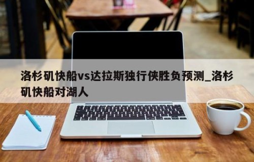 洛杉矶快船vs达拉斯独行侠胜负预测_洛杉矶快船对湖人