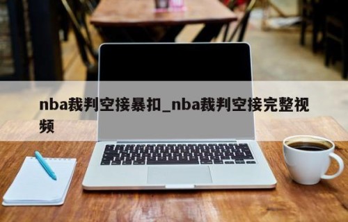 nba裁判空接暴扣_nba裁判空接完整视频