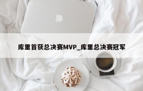 库里首获总决赛MVP_库里总决赛冠军