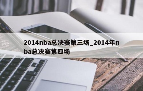 2014nba总决赛第三场_2014年nba总决赛第四场