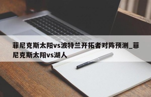 菲尼克斯太阳vs波特兰开拓者对阵预测_菲尼克斯太阳vs湖人