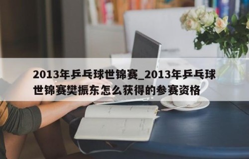2013年乒乓球世锦赛_2013年乒乓球世锦赛樊振东怎么获得的参赛资格