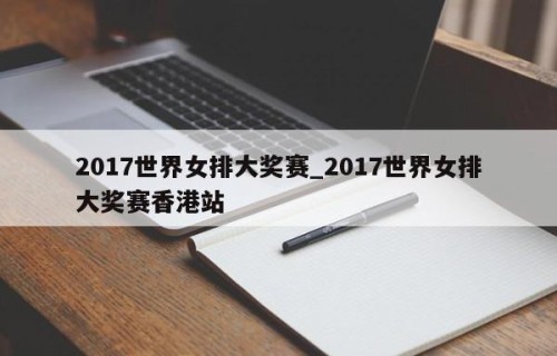2017世界女排大奖赛_2017世界女排大奖赛香港站