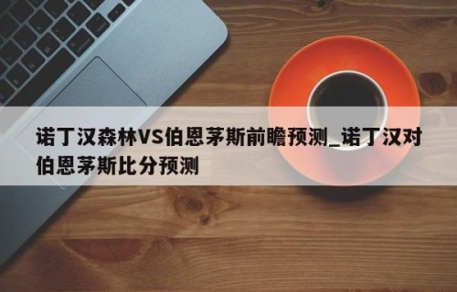 诺丁汉森林VS伯恩茅斯前瞻预测_诺丁汉对伯恩茅斯比分预测