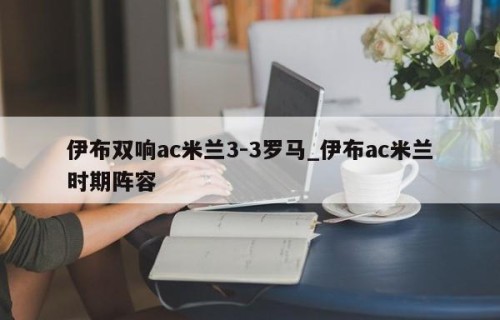 伊布双响ac米兰3-3罗马_伊布ac米兰时期阵容
