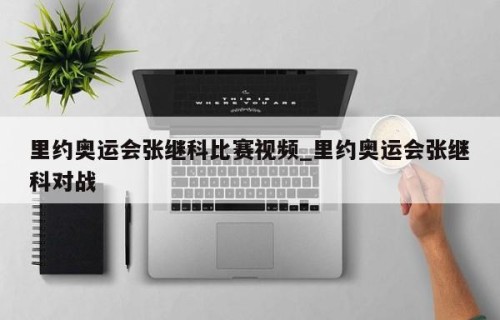 里约奥运会张继科比赛视频_里约奥运会张继科对战