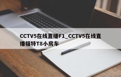 CCTV5在线直播F1_CCTV5在线直播福特T8小房车