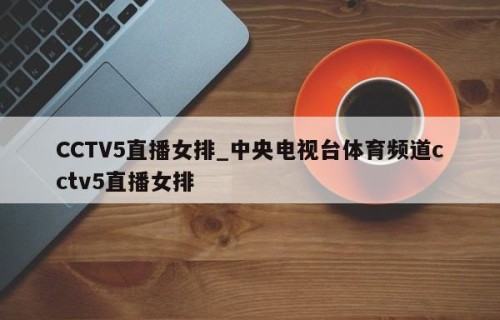 CCTV5直播女排_中央电视台体育频道cctv5直播女排