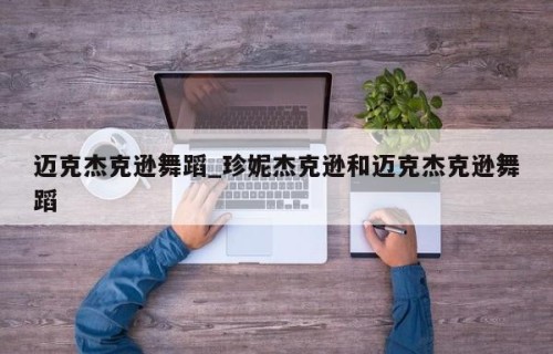 迈克杰克逊舞蹈_珍妮杰克逊和迈克杰克逊舞蹈