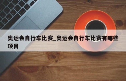 奥运会自行车比赛_奥运会自行车比赛有哪些项目