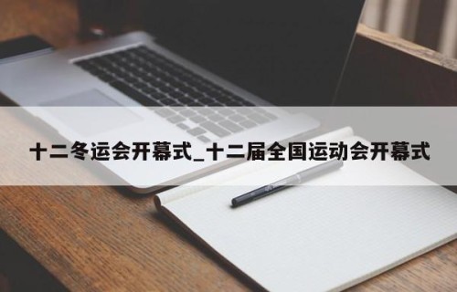 十二冬运会开幕式_十二届全国运动会开幕式