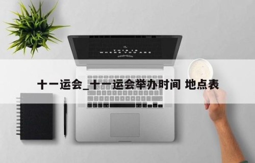 十一运会_十一运会举办时间 地点表