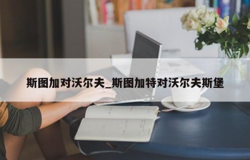 斯图加对沃尔夫_斯图加特对沃尔夫斯堡
