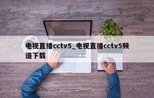 电视直播cctv5_电视直播cctv5频道下载