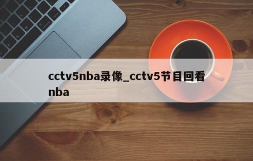 cctv5nba录像_cctv5节目回看nba