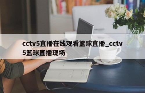 cctv5直播在线观看篮球直播_cctv5篮球直播现场