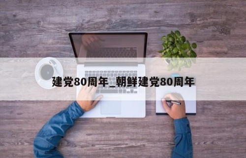 建党80周年_朝鲜建党80周年