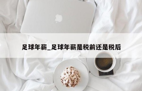 足球年薪_足球年薪是税前还是税后